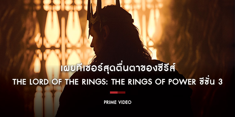 Prime Video เผยทีเซอร์สุดตื่นตาของซีรีส์ The Lord of the Rings: The Rings of Power ซีซั่น 3 ในงาน San Diego Comic-Con พร้อมเซอร์ไพรส์ชุดใหญ่